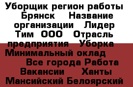 Уборщик(регион работы - Брянск) › Название организации ­ Лидер Тим, ООО › Отрасль предприятия ­ Уборка › Минимальный оклад ­ 32 000 - Все города Работа » Вакансии   . Ханты-Мансийский,Белоярский г.